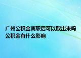 廣州公積金離職后可以取出來嗎公積金有什么影響