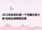 2022年杭州社保一個(gè)月要交多少錢 杭州社保繳費(fèi)標(biāo)準(zhǔn)