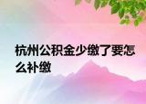 杭州公積金少繳了要怎么補繳