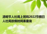 清明節(jié)人社局上班嗎2022節(jié)假日人社局放假時(shí)間表查詢