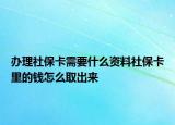 辦理社?？ㄐ枰裁促Y料社保卡里的錢(qián)怎么取出來(lái)