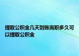 提取公積金幾天到賬離職多久可以提取公積金