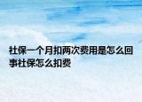 社保一個(gè)月扣兩次費(fèi)用是怎么回事社保怎么扣費(fèi)