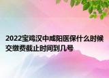 2022寶雞漢中咸陽醫(yī)保什么時候交繳費截止時間到幾號