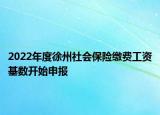 2022年度徐州社會(huì)保險(xiǎn)繳費(fèi)工資基數(shù)開始申報(bào)