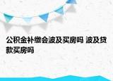 公積金補繳會波及買房嗎 波及貸款買房嗎