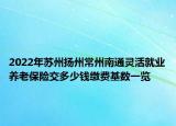 2022年蘇州揚(yáng)州常州南通靈活就業(yè)養(yǎng)老保險(xiǎn)交多少錢繳費(fèi)基數(shù)一覽