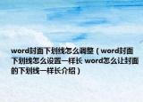 word封面下劃線怎么調(diào)整（word封面下劃線怎么設(shè)置一樣長(zhǎng) word怎么讓封面的下劃線一樣長(zhǎng)介紹）