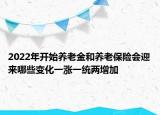 2022年開始養(yǎng)老金和養(yǎng)老保險會迎來哪些變化一漲一統(tǒng)兩增加