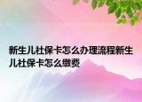 新生兒社?？ㄔ趺崔k理流程新生兒社?？ㄔ趺蠢U費(fèi)