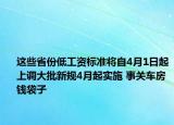 這些省份低工資標準將自4月1日起上調(diào)大批新規(guī)4月起實施 事關車房錢袋子