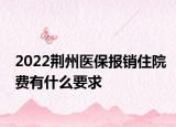 2022荊州醫(yī)保報銷住院費有什么要求