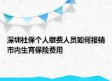 深圳社保個(gè)人繳費(fèi)人員如何報(bào)銷市內(nèi)生育保險(xiǎn)費(fèi)用