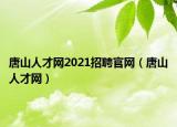 唐山人才網(wǎng)2021招聘官網(wǎng)（唐山人才網(wǎng)）