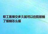 職工醫(yī)保交多久就可以住院報(bào)銷了報(bào)銷怎么報(bào)