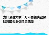 為什么說大家千萬不要領(lǐng)失業(yè)保險領(lǐng)取失業(yè)保險金流程