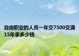 自由職業(yè)的人員一年交7500交滿15年拿多少錢