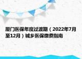 廈門醫(yī)保年度過渡期（2022年7月至12月）城鄉(xiāng)醫(yī)保繳費(fèi)指南