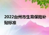 2022臺州市生育保險補(bǔ)貼標(biāo)準(zhǔn)