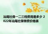 汕尾社保一二三檔費用是多少 2022年汕尾社保繳費價格表