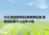 2022年阿壩州社保繳費(fèi)標(biāo)準(zhǔn) 阿壩州社保個(gè)人交多少錢