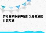 養(yǎng)老金領取條件是什么養(yǎng)老金的計算方法