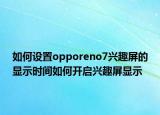 如何設(shè)置opporeno7興趣屏的顯示時(shí)間如何開(kāi)啟興趣屏顯示