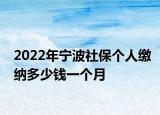 2022年寧波社保個(gè)人繳納多少錢一個(gè)月