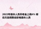 2022年退休人員養(yǎng)老金上調(diào)4% 哪些方面調(diào)整會影響退休人員