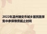 2022年溫州瑞安市城鄉(xiāng)居民醫(yī)保集中參保繳費(fèi)截止時(shí)間