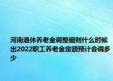 河南退休養(yǎng)老金調(diào)整細則什么時候出2022職工養(yǎng)老金定額預(yù)計會調(diào)多少