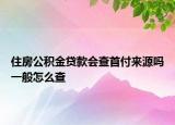 住房公積金貸款會查首付來源嗎一般怎么查