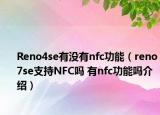 Reno4se有沒(méi)有nfc功能（reno7se支持NFC嗎 有nfc功能嗎介紹）