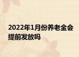 2022年1月份養(yǎng)老金會提前發(fā)放嗎