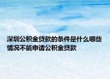 深圳公積金貸款的條件是什么哪些情況不能申請公積金貸款