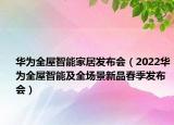 華為全屋智能家居發(fā)布會（2022華為全屋智能及全場景新品春季發(fā)布會）