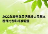 2022年秦皇島靈活就業(yè)人員基本醫(yī)保比例和標準調(diào)整