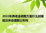 2022年養(yǎng)老金調(diào)整方案什么時(shí)候能出來會(huì)提前公布嗎