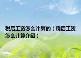 稅后工資怎么計(jì)算的（稅后工資怎么計(jì)算介紹）