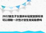 2022獨生子女退休補(bǔ)貼發(fā)放新標(biāo)準(zhǔn)可以領(lǐng)取一次性計劃生育獎勵費嗎