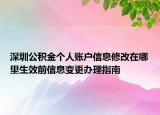 深圳公積金個人賬戶信息修改在哪里生效前信息變更辦理指南