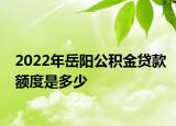 2022年岳陽(yáng)公積金貸款額度是多少