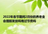 2022年春節(jié)期間2月份的養(yǎng)老金會提前發(fā)放嗎有過節(jié)費嗎