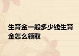 生育金一般多少錢生育金怎么領(lǐng)取