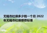 無錫市社保多少錢一個月 2022年無錫市社保繳費標準