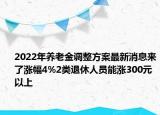 2022年養(yǎng)老金調(diào)整方案最新消息來了漲幅4%2類退休人員能漲300元以上