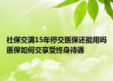 社保交滿15年停交醫(yī)保還能用嗎醫(yī)保如何交享受終身待遇