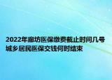 2022年廊坊醫(yī)保繳費(fèi)截止時(shí)間幾號(hào)城鄉(xiāng)居民醫(yī)保交錢何時(shí)結(jié)束