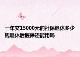 一年交15000元的社保退休多少錢退休后醫(yī)保還能用嗎