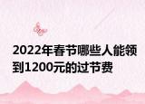 2022年春節(jié)哪些人能領(lǐng)到1200元的過節(jié)費